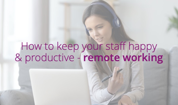 How to keep your staff happy & productive - remote working
